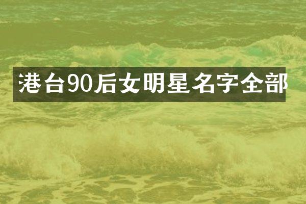 港台90后女明星名字全部