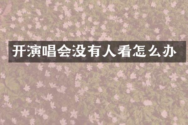 开演唱会没有人看怎么办