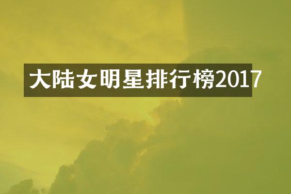 大陆女明星排行榜2017