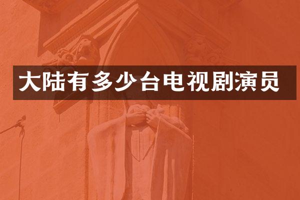 大陆有多少台电视剧演员