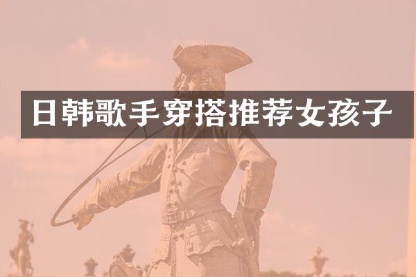 日韩歌手穿搭推荐女孩子
