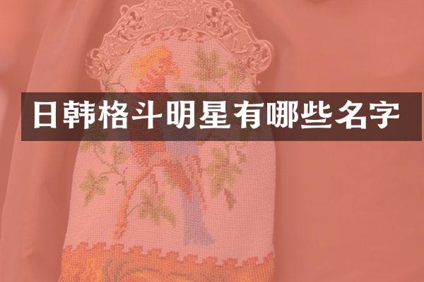 日韩格斗明星有哪些名字
