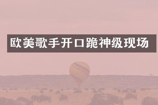 欧美歌手开口跪神级现场