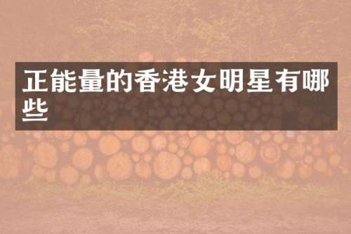 正能量的香港女明星有哪些