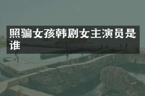 照骗女孩韩剧女主演员是谁