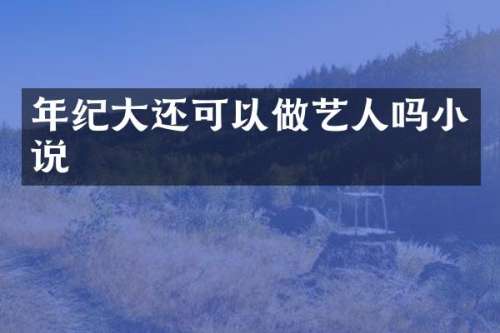 年纪大还可以做艺人吗小说