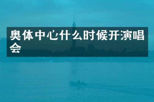 奥体中心什么时候开演唱会