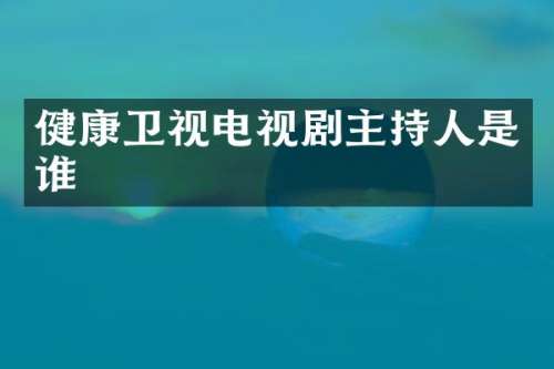健康卫视电视剧主持人是谁