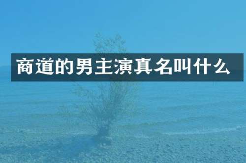 商道的男主演真名叫什么
