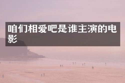 咱们相爱吧是谁主演的电影