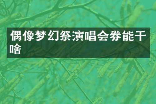 偶像梦幻祭演唱会券能干啥