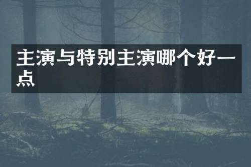 主演与特别主演哪个好一点