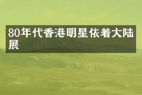 80年代香港明星依着大陆发展