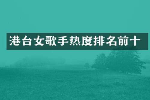 港台女歌手热度排名前十