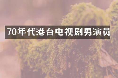 70年代港台电视剧男演员