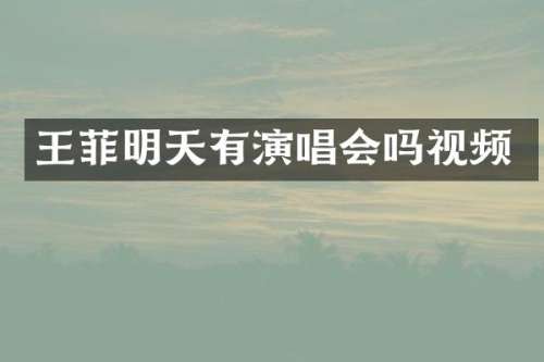 王菲明天有演唱会吗视频