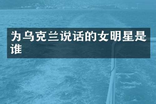 为乌克兰说话的女明星是谁