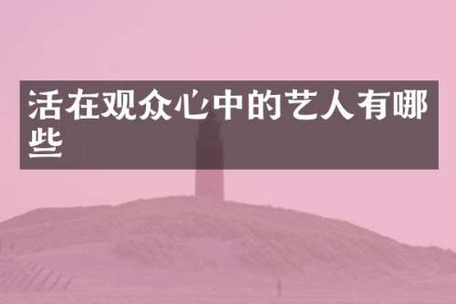 活在观众心中的艺人有哪些