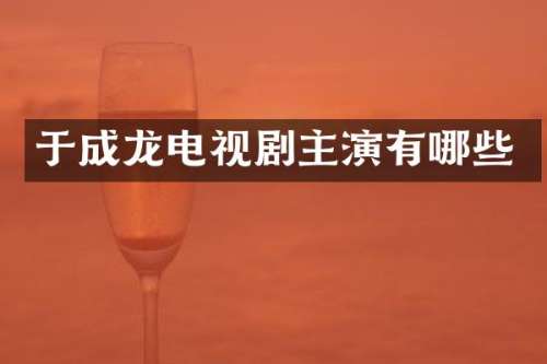 于成龙电视剧主演有哪些