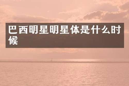 巴西明星明星体是什么时候