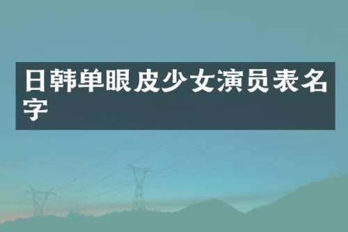 日韩单眼皮少女演员表名字