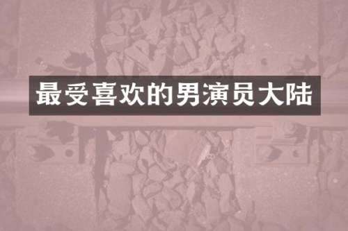 最受喜欢的男演员大陆