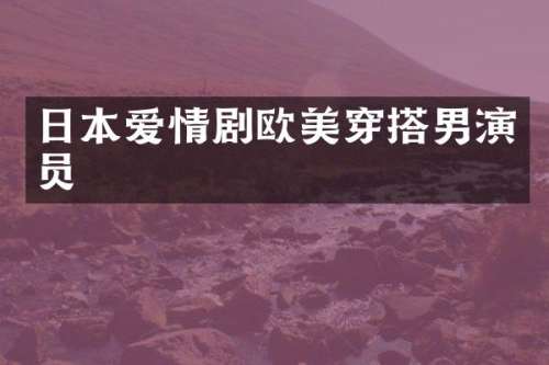日本爱情剧欧美穿搭男演员