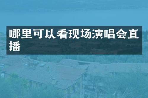 哪里可以看现场演唱会直播