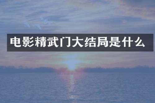 电影精武门大结局是什么
