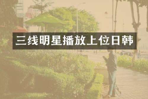 三线明星播放上位日韩