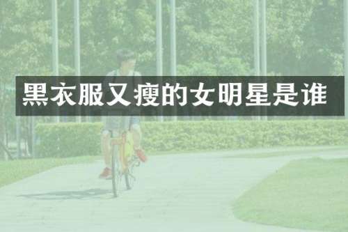 黑衣服又瘦的女明星是谁