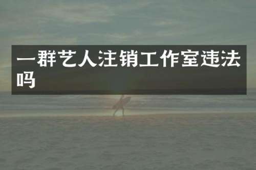 一群艺人注销工作室违法吗