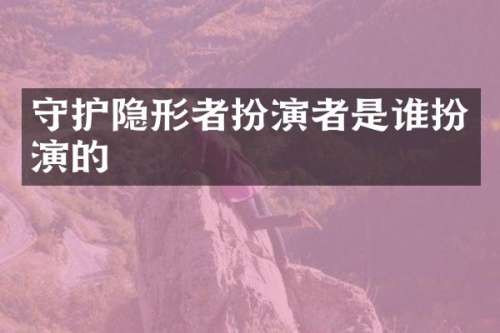守护隐形者扮演者是谁扮演的