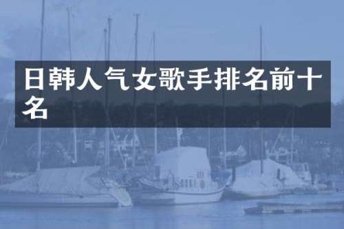 日韩人气女歌手排名前十名