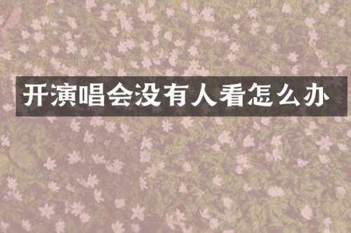 开演唱会没有人看怎么办