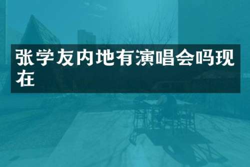 张学友内地有演唱会吗现在