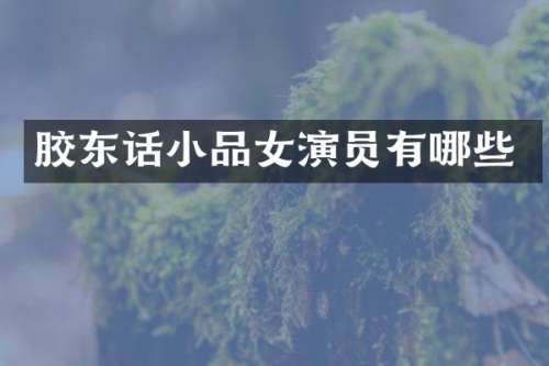 胶东话小品女演员有哪些