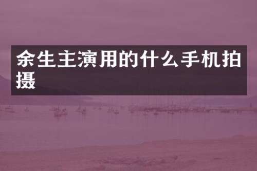 余生主演用的什么手机拍摄