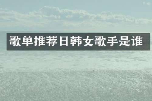 歌单推荐日韩女歌手是谁