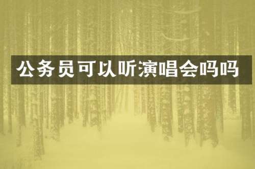 公务员可以听演唱会吗吗