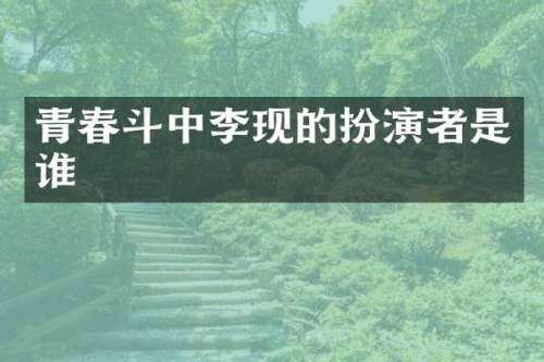 青春斗中李现的扮演者是谁