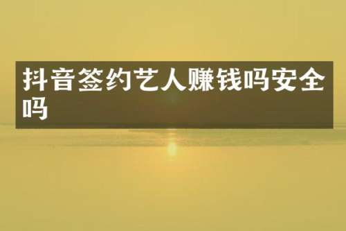 抖音签约艺人赚钱吗安全吗