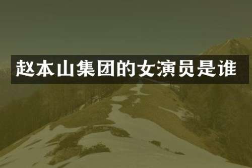 赵本山集团的女演员是谁