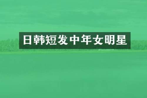 日韩短发中年女明星