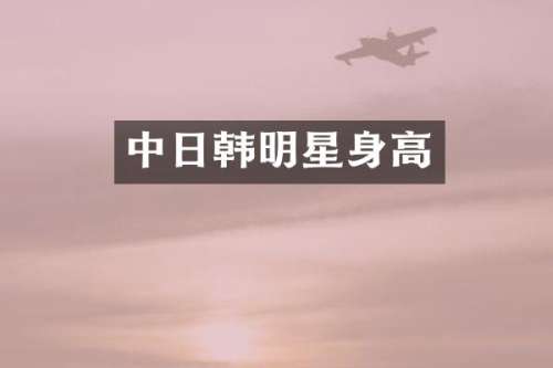 中日韩明星身高