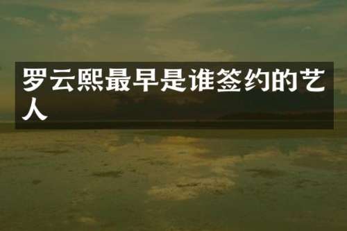 罗云熙最早是谁签约的艺人
