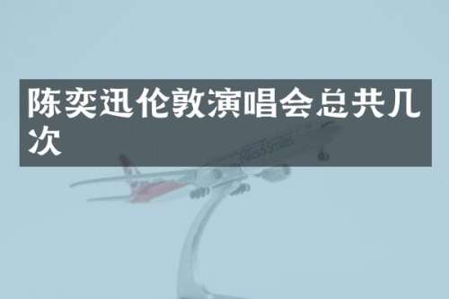 陈奕迅伦敦演唱会总共几次