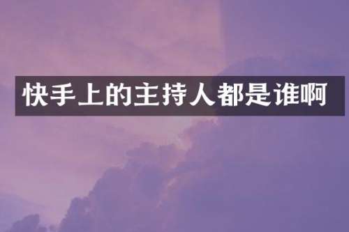 快手上的主持人都是谁啊
