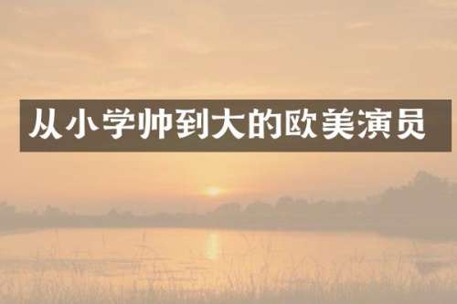从小学帅到大的欧美演员