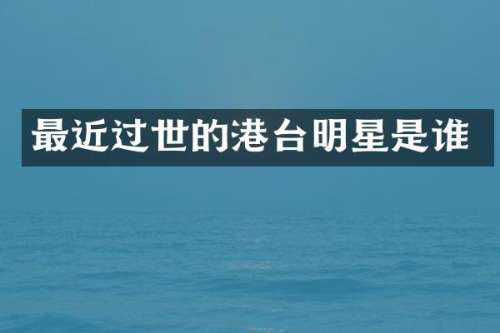 最近过世的港台明星是谁